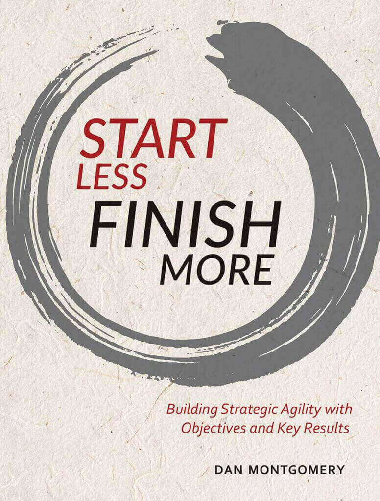 OKR Book - Start Less Finish More by Dan Monntgomery: Building Strategic Agility with Objectives and Key Results